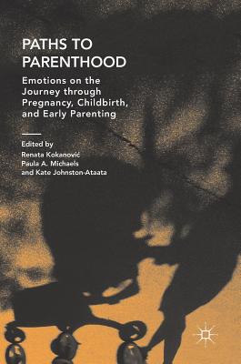 Paths to Parenthood: Emotions on the Journey Through Pregnancy, Childbirth, and Early Parenting - Kokanovic, Renata (Editor), and Michaels, Paula A (Editor), and Johnston-Ataata, Kate (Editor)