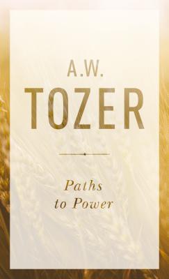 Paths to Power: Living in the Spirit's Fullness - Tozer, A W