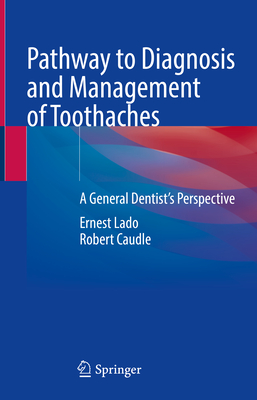 Pathway to Diagnosis and Management of Toothaches: A General Dentist's Perspective - Lado, Ernest, and Caudle, Robert