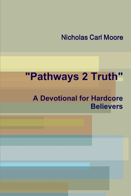 "Pathways 2 Truth: A Devotional for Hardcore Believers" - Moore, Nicholas Carl