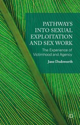 Pathways into Sexual Exploitation and Sex Work: The Experience of Victimhood and Agency - Dodsworth, Jane