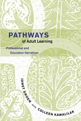 Pathways of Adult Learning: Professional and Education Narratives - Groen, Janet, and Kawalilak, Colleen
