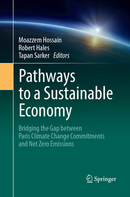 Pathways to a Sustainable Economy: Bridging the Gap between Paris Climate Change Commitments and Net Zero Emissions - Hossain, Moazzem (Editor), and Hales, Robert (Editor), and Sarker, Tapan (Editor)