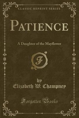 Patience: A Daughter of the Mayflower (Classic Reprint) - Champney, Elizabeth W