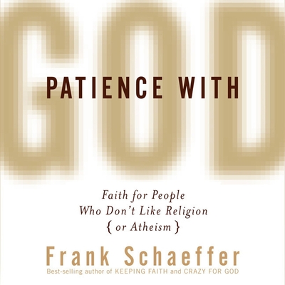 Patience with God: Faith for People Who Don't Like Religion (or Atheism) - Schaeffer, Frank (Read by)