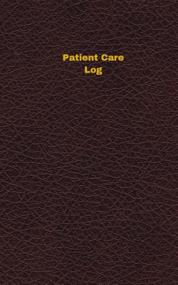 Patient Care Log (Logbook, Journal - 96 Pages, 5 X 8 Inches): Patient Care Logbook (Deep Wine Cover, Small) - Logbooks, Unique