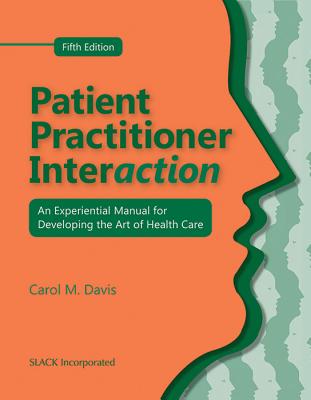 Patient Practitioner Interaction: An Experiential Manual for Developing the Art of Health Care - Davis, Carol M, DPT, Edd, MS, Fapta