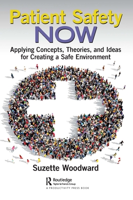 Patient Safety Now: Applying Concepts, Theories, and Ideas for Creating a Safe Environment - Woodward, Suzette