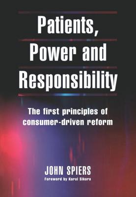 Patients, Power and Responsibility: The First Principles of Consumer-Driven Reform - Spiers, John