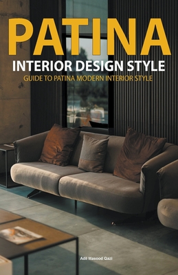 "Patina Interior Design Style: Guide to Patina Modern Interior Style - Qazi, Adil Masood