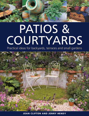 Patios & Courtyards: Practical ideas for backyards, terraces and small gardens - Clifton, Joan, and Hendy, Jenny