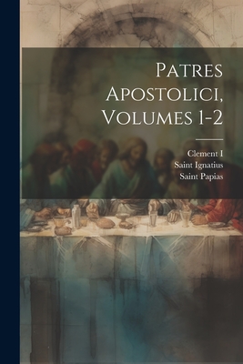 Patres Apostolici, Volumes 1-2 - I, Clement, and Polycarp, Saint, and Ignatius, Saint