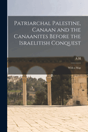 Patriarchal Palestine, Canaan and the Canaanites Before the Israelitish Conquest; With a Map