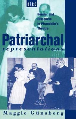 Patriarchal Representations: Gender and Discourse in Pirandello's Theatre - Gnsberg, Maggie