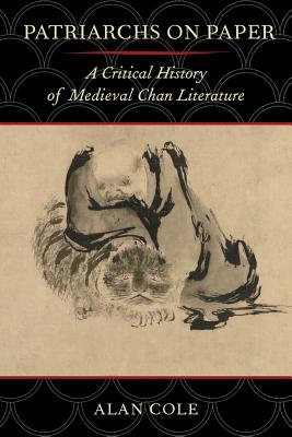 Patriarchs on Paper: A Critical History of Medieval Chan Literature - Cole, Alan