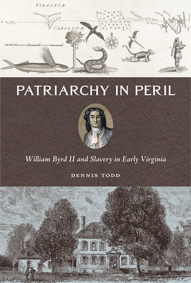 Patriarchy in Peril: William Byrd II and Slavery in Early Virginia - Todd, Dennis