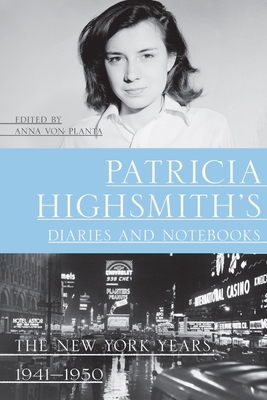 Patricia Highsmith's Diaries and Notebooks: The New York Years, 1941-1950 - Highsmith, Patricia, and Von Planta, Anna (Editor), and Schenkar, Joan (Foreword by)