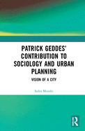 Patrick Geddes' Contribution to Sociology and Urban Planning: Vision of A City
