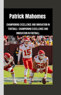 Patrick Mahomes: Championing Excellence and Innovation in Football- Championing Excellence and Innovation in Football