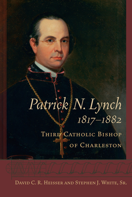 Patrick N. Lynch, 1817-1882: Third Catholic Bishop of Charleston - Heisser, David C R, and White Sr, Stephen J