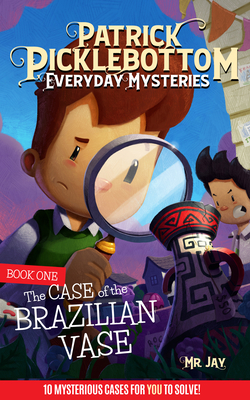 Patrick Picklebottom Everyday Mysteries: Book One: The Case of the Brazilian Vase - MR Jay