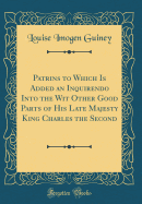 Patrins to Which Is Added an Inquirendo Into the Wit Other Good Parts of His Late Majesty King Charles the Second (Classic Reprint)