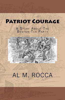 Patriot Courage: A Story About The Boston Tea Party - Rocca, Al M