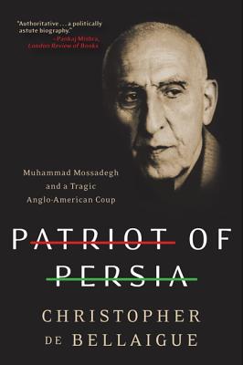 Patriot of Persia: Muhammad Mossadegh and a Tragic Anglo-American Coup - De Bellaigue, Christopher