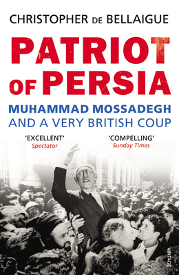 Patriot of Persia: Muhammad Mossadegh and a Very British Coup - de Bellaigue, Christopher