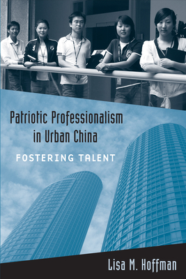 Patriotic Professionalism in Urban China: Fostering Talent - Hoffman, Lisa M