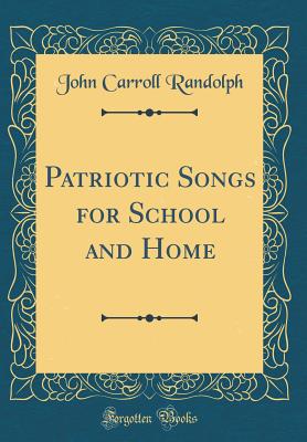 Patriotic Songs for School and Home (Classic Reprint) - Randolph, John Carroll