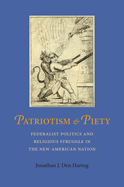 Patriotism and Piety: Federalist Pollitics and Religious Struggle in the New American Nation