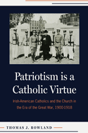 Patriotism Is a Catholic Virtue: Irish-American Catholics and the Church in the Era of the Great War, 1900-1918