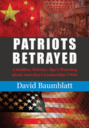 Patriot's Betrayed: A Soldier, Scholar, Spy's Warning about Americas Leadership Crisis