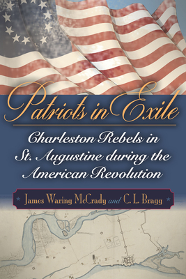 Patriots in Exile: Charleston Rebels in St. Augustine During the American Revolution - McCrady, James Waring, and Bragg, C L