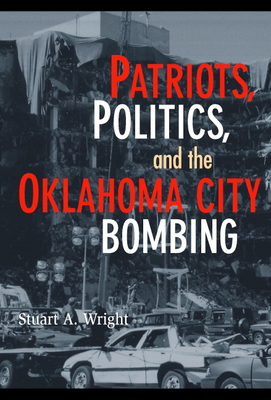 Patriots, Politics, and the Oklahoma City Bombing - Wright, Stuart A.