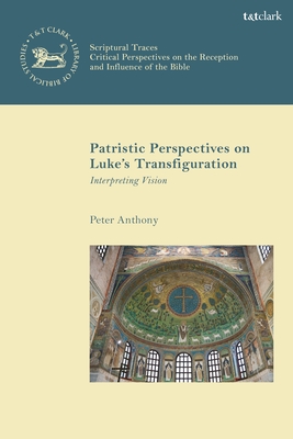 Patristic Perspectives on Luke's Transfiguration: Interpreting Vision - Anthony, Peter, and Keith, Chris (Editor), and Mein, Andrew (Editor)