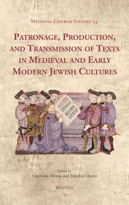 Patronage, Production, and Transmission of Texts in Medieval and Early Modern Jewish Cultures - Alfonso, Esperanza (Editor), and Decter, Jonathan (Editor)