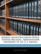 Patrum Apostolicorum Opera. Textum Recogn., Adnotatione Instruxit Et Ed. C.I. Hefele