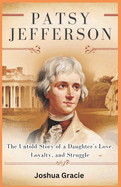 Patsy Jefferson: The Untold Story of a Daughter's Love, Loyalty, and Struggle: The Complex Bond Between Thomas Jefferson and His Daughter Amid the Shadows of Slavery and the American Revolution
