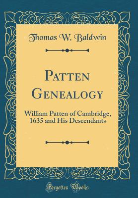 Patten Genealogy: William Patten of Cambridge, 1635 and His Descendants (Classic Reprint) - Baldwin, Thomas W