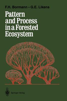 Pattern and Process in a Forested Ecosystem: Disturbance, Development and the Steady State Based on the Hubbard Brook Ecosystem Study - Bormann, F Herbert, Professor, and Likens, Gene E, Professor