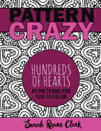 Pattern Crazy: Hundreds of Hearts - Adult Coloring Book: 45 Patterns Full of Hearts for You to Color