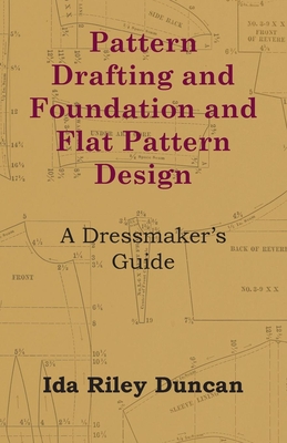 Pattern Drafting and Foundation and Flat Pattern Design - A Dressmaker's Guide - Duncan, Ida Riley