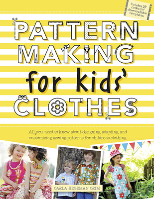 Pattern Making for Kids' Clothes: All You Need to Know about Designing, Adapting, and Customizing Sewing Patterns for Children's Clothing - Crim, Carla Hegeman