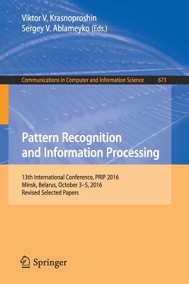 Pattern Recognition and Information Processing: 13th International Conference, PRIP 2016, Minsk, Belarus, October 3-5, 2016, Revised Selected Papers - Krasnoproshin, Viktor V. (Editor), and Ablameyko, Sergey V. (Editor)