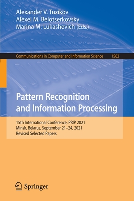 Pattern Recognition and Information Processing: 15th International Conference, PRIP 2021, Minsk, Belarus, September 21-24, 2021, Revised Selected Papers - Tuzikov, Alexander V. (Editor), and Belotserkovsky, Alexei M. (Editor), and Lukashevich, Marina M. (Editor)