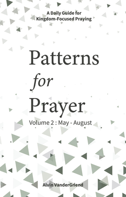 Patterns for Prayer Volume 2: May-August: A Daily Guide for Kingdom-Focused Praying - Vandergriend, Alvin