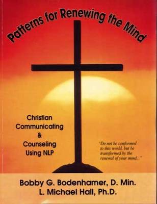 Patterns for Renewing the Mind: Christian Communicating and Counseling Using NLP and Neuro-Semantics - Bodenhamer, Bobby G, and Hall, L Michael