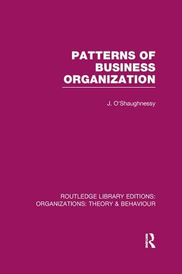 Patterns of Business Organization (RLE: Organizations) - O'Shaughnessy, John